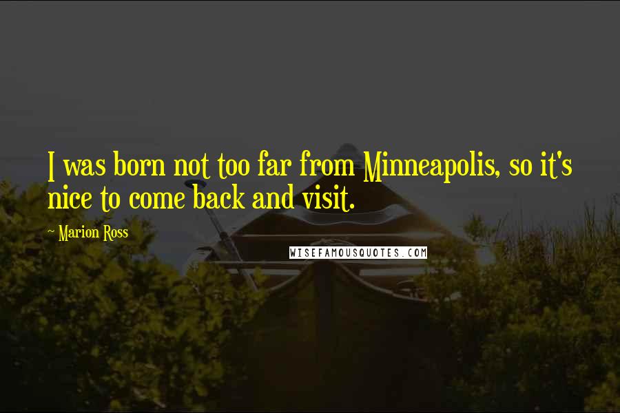 Marion Ross Quotes: I was born not too far from Minneapolis, so it's nice to come back and visit.