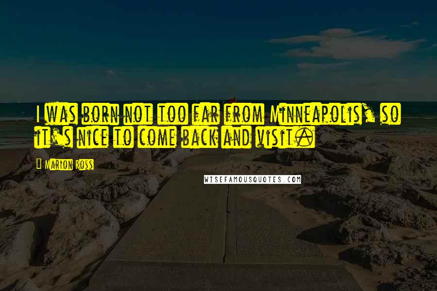 Marion Ross Quotes: I was born not too far from Minneapolis, so it's nice to come back and visit.