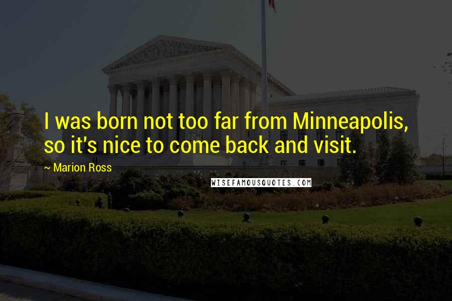 Marion Ross Quotes: I was born not too far from Minneapolis, so it's nice to come back and visit.