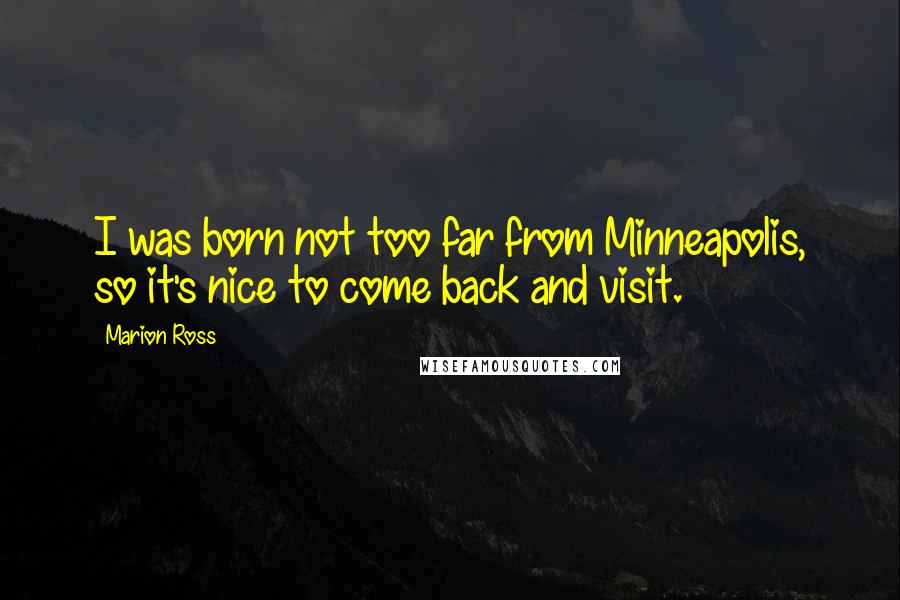 Marion Ross Quotes: I was born not too far from Minneapolis, so it's nice to come back and visit.