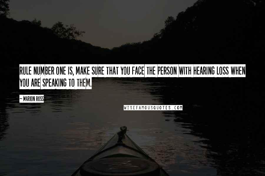 Marion Ross Quotes: Rule number one is, make sure that you face the person with hearing loss when you are speaking to them.