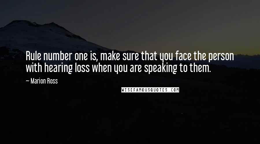 Marion Ross Quotes: Rule number one is, make sure that you face the person with hearing loss when you are speaking to them.