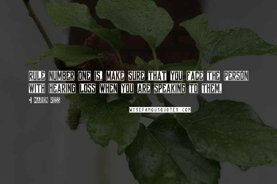 Marion Ross Quotes: Rule number one is, make sure that you face the person with hearing loss when you are speaking to them.