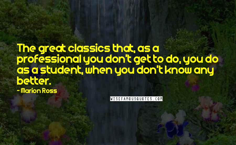 Marion Ross Quotes: The great classics that, as a professional you don't get to do, you do as a student, when you don't know any better.