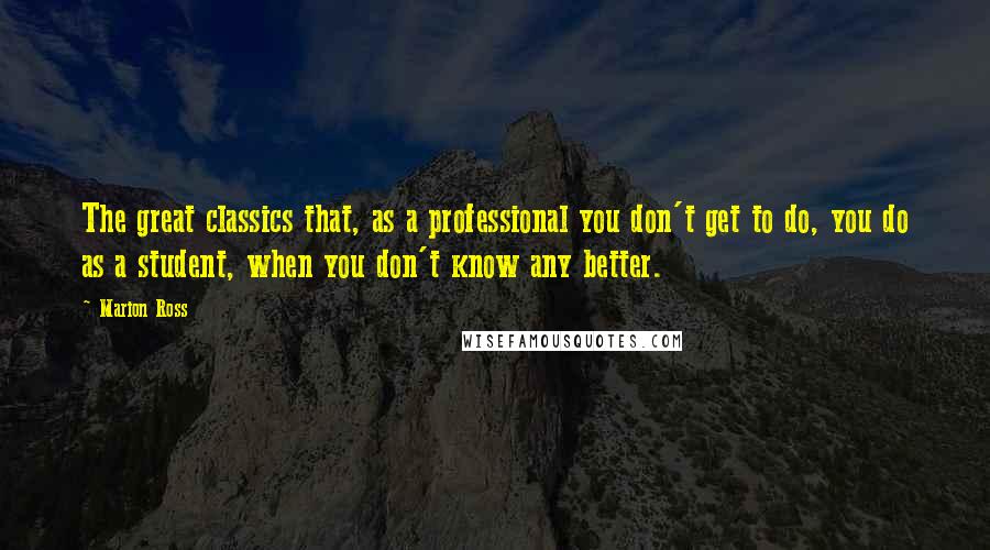 Marion Ross Quotes: The great classics that, as a professional you don't get to do, you do as a student, when you don't know any better.