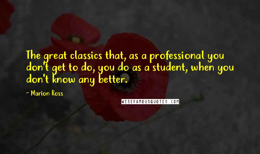 Marion Ross Quotes: The great classics that, as a professional you don't get to do, you do as a student, when you don't know any better.