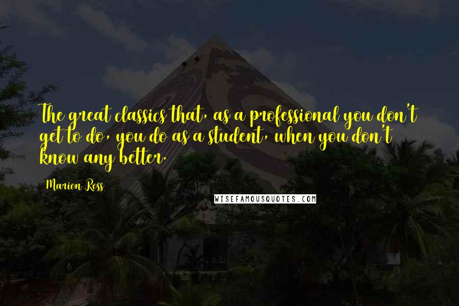 Marion Ross Quotes: The great classics that, as a professional you don't get to do, you do as a student, when you don't know any better.