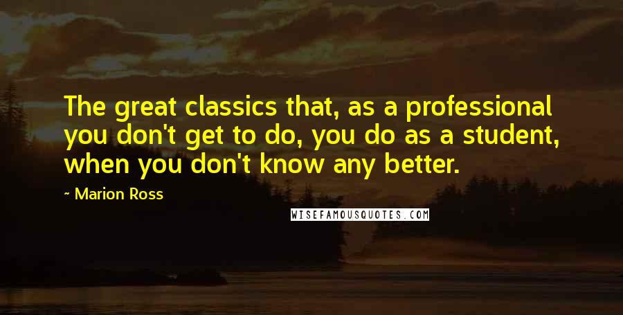 Marion Ross Quotes: The great classics that, as a professional you don't get to do, you do as a student, when you don't know any better.
