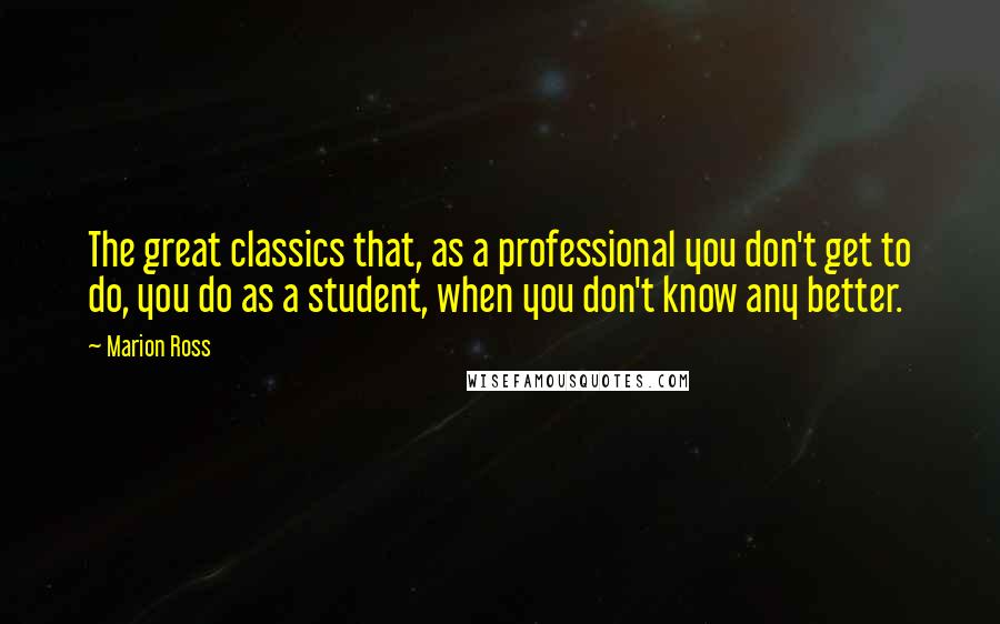 Marion Ross Quotes: The great classics that, as a professional you don't get to do, you do as a student, when you don't know any better.