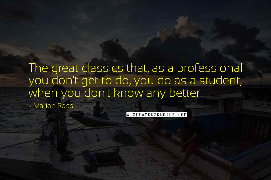 Marion Ross Quotes: The great classics that, as a professional you don't get to do, you do as a student, when you don't know any better.