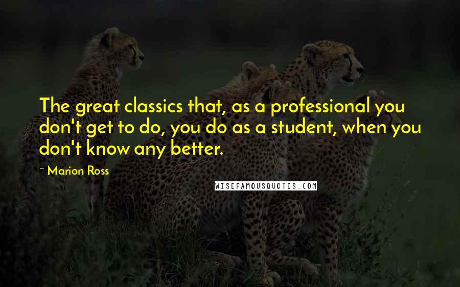 Marion Ross Quotes: The great classics that, as a professional you don't get to do, you do as a student, when you don't know any better.