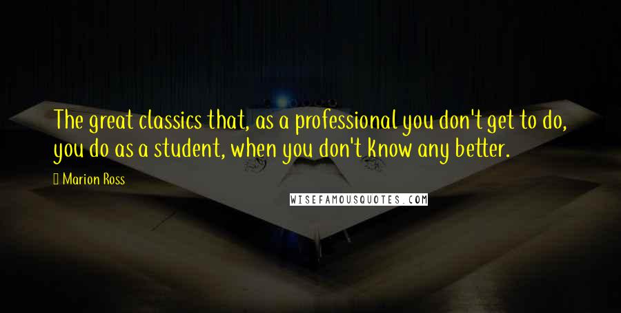 Marion Ross Quotes: The great classics that, as a professional you don't get to do, you do as a student, when you don't know any better.