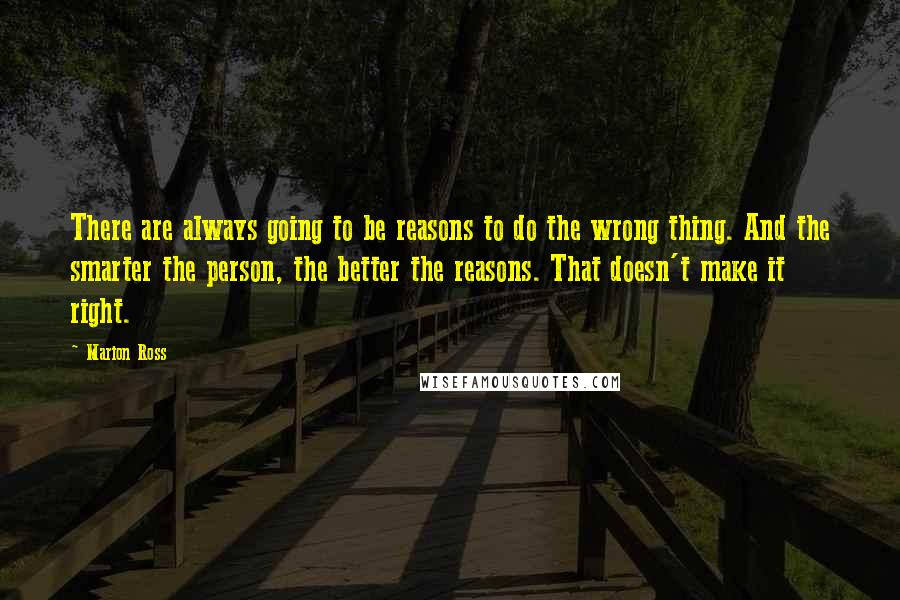 Marion Ross Quotes: There are always going to be reasons to do the wrong thing. And the smarter the person, the better the reasons. That doesn't make it right.