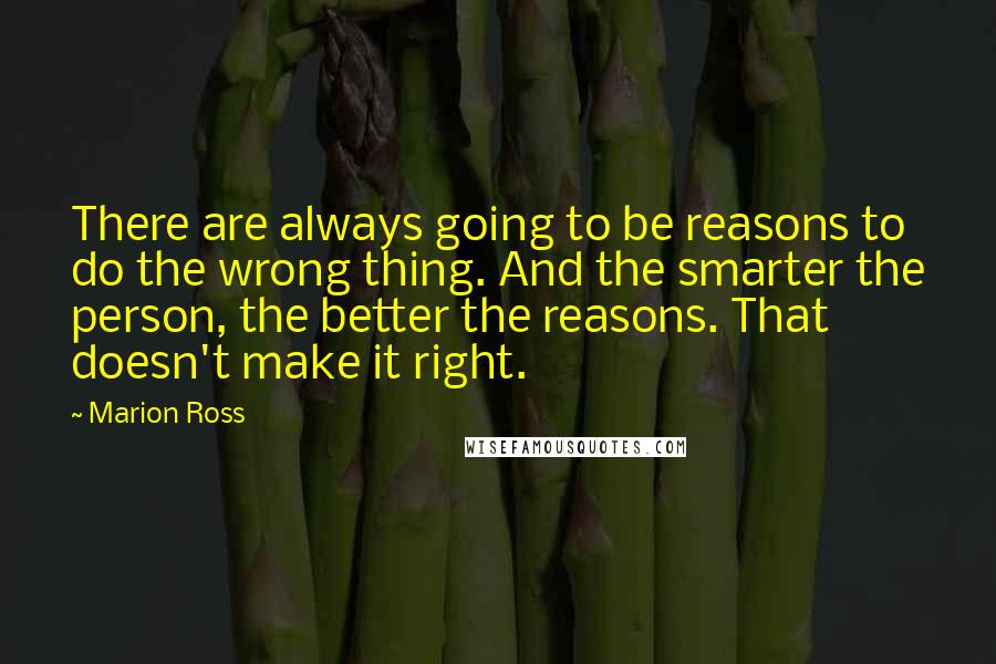 Marion Ross Quotes: There are always going to be reasons to do the wrong thing. And the smarter the person, the better the reasons. That doesn't make it right.