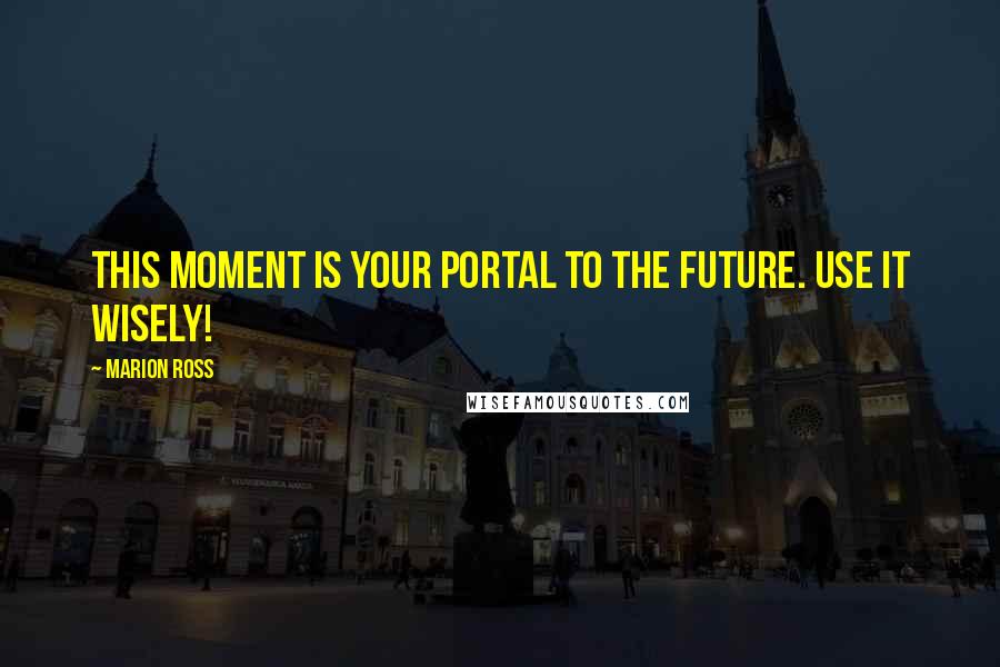 Marion Ross Quotes: This moment is your portal to the future. Use it wisely!