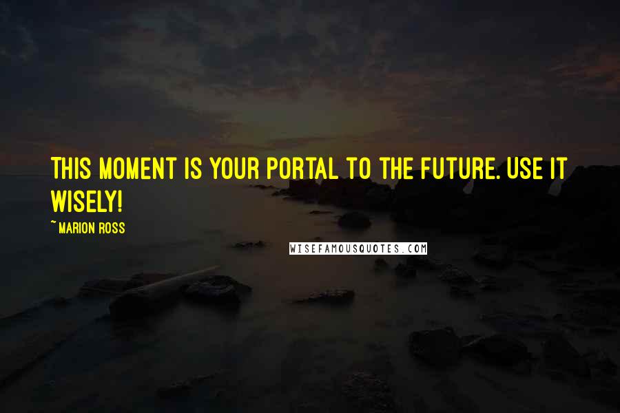 Marion Ross Quotes: This moment is your portal to the future. Use it wisely!