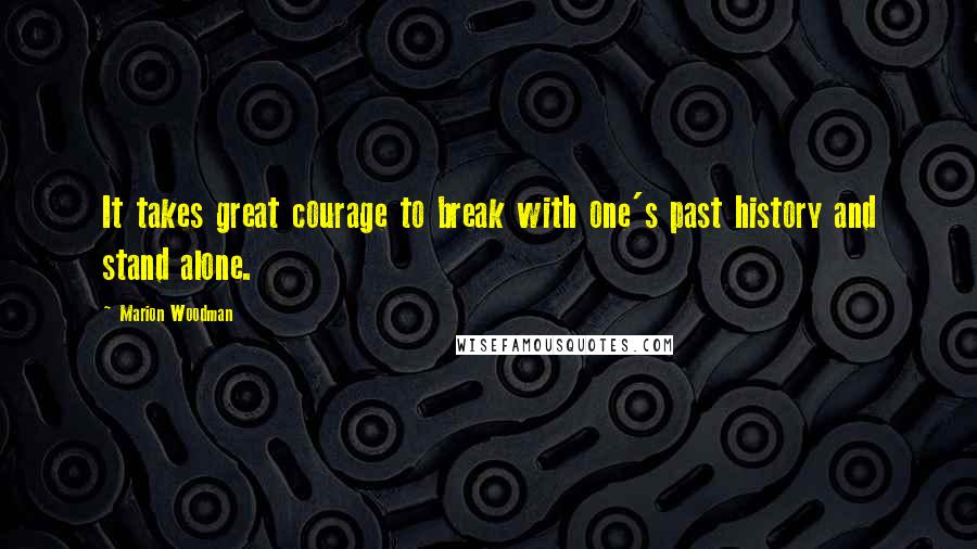 Marion Woodman Quotes: It takes great courage to break with one's past history and stand alone.