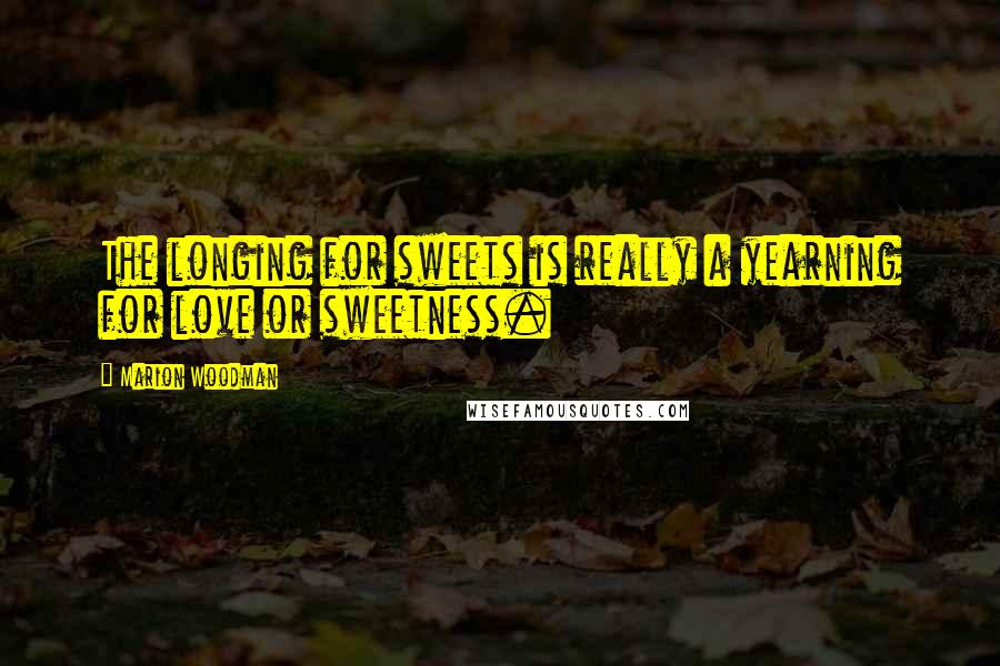 Marion Woodman Quotes: The longing for sweets is really a yearning for love or sweetness.