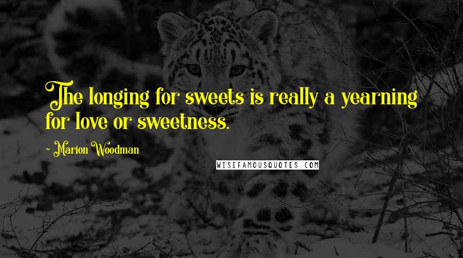 Marion Woodman Quotes: The longing for sweets is really a yearning for love or sweetness.