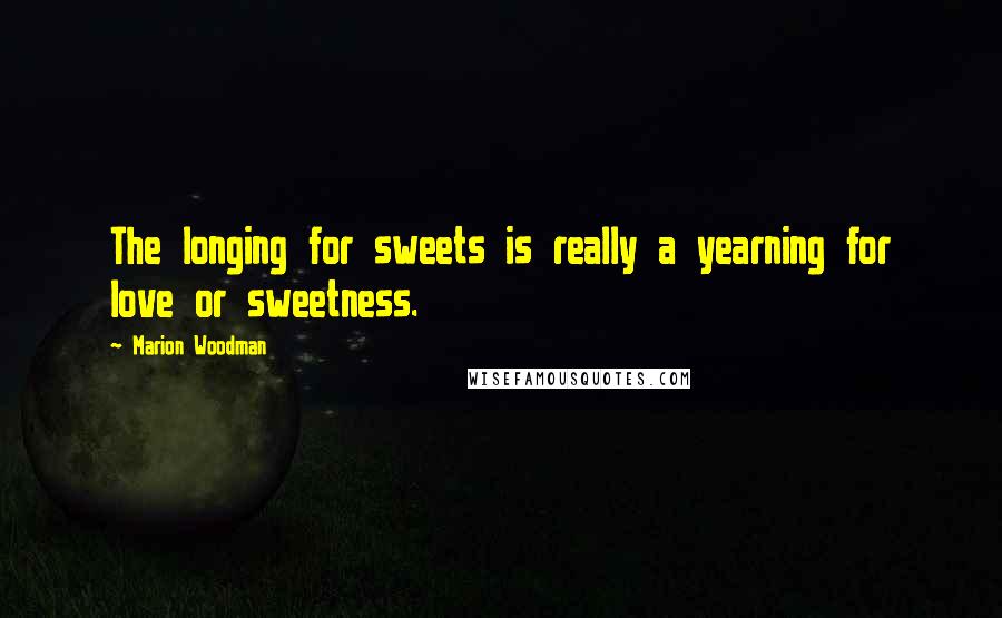 Marion Woodman Quotes: The longing for sweets is really a yearning for love or sweetness.