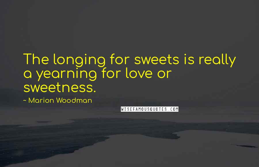 Marion Woodman Quotes: The longing for sweets is really a yearning for love or sweetness.