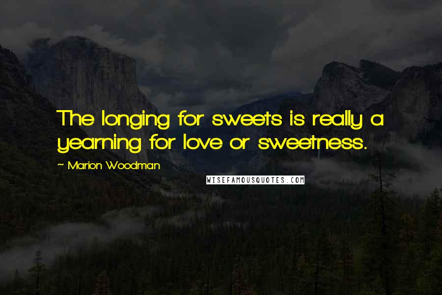 Marion Woodman Quotes: The longing for sweets is really a yearning for love or sweetness.