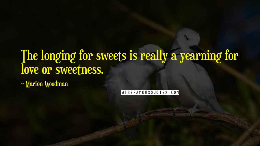 Marion Woodman Quotes: The longing for sweets is really a yearning for love or sweetness.