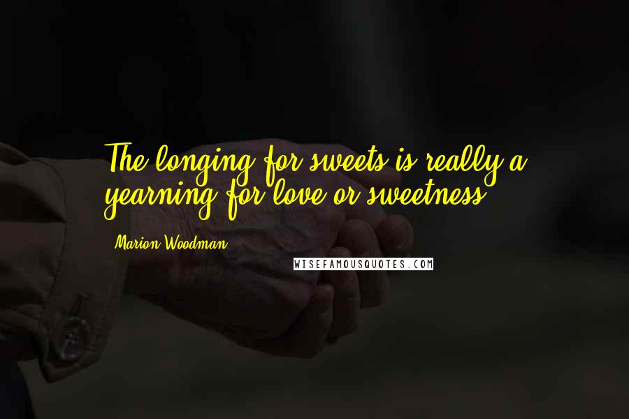 Marion Woodman Quotes: The longing for sweets is really a yearning for love or sweetness.