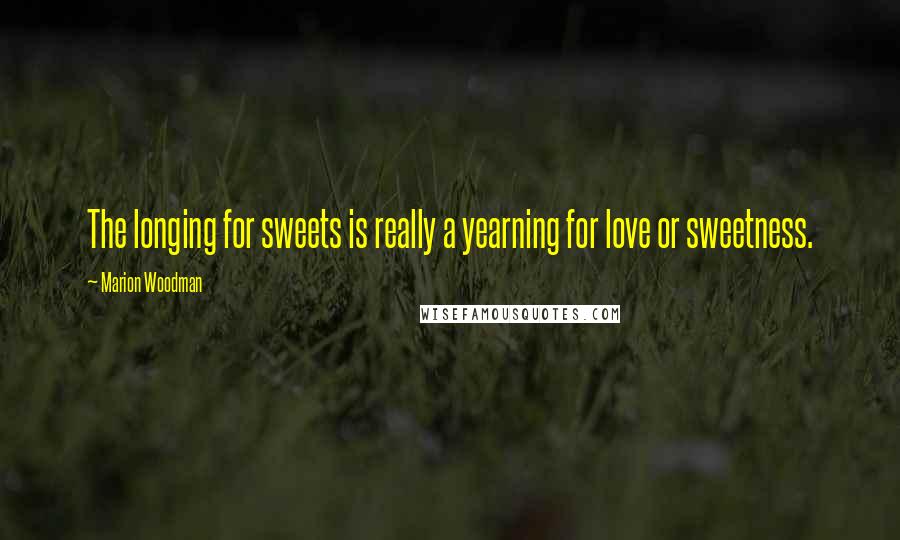 Marion Woodman Quotes: The longing for sweets is really a yearning for love or sweetness.