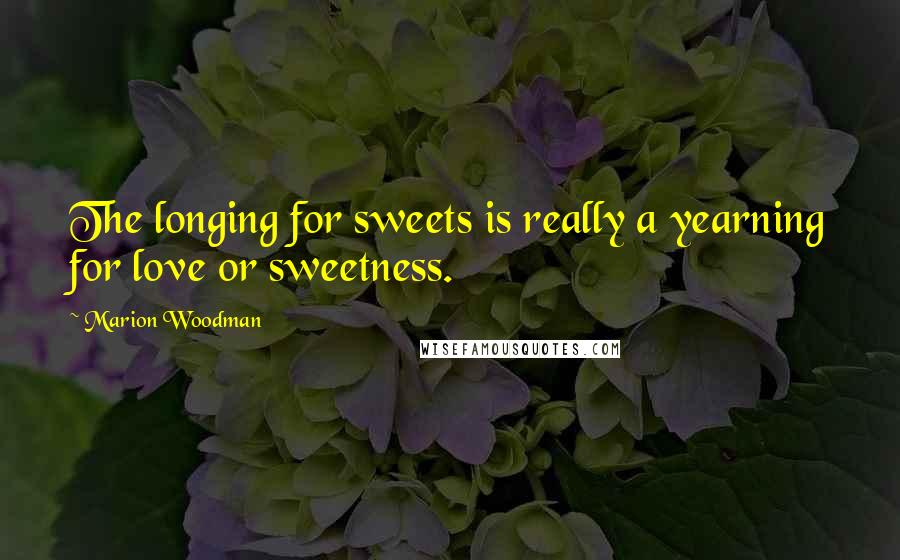 Marion Woodman Quotes: The longing for sweets is really a yearning for love or sweetness.