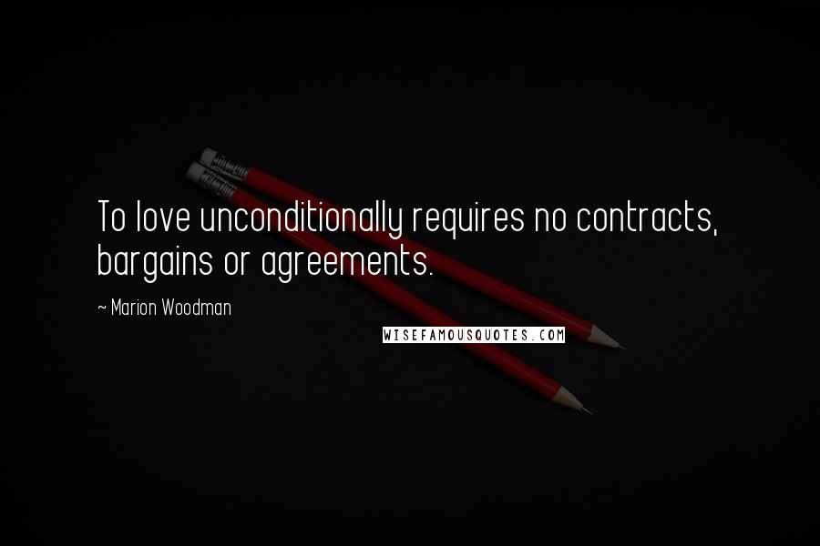 Marion Woodman Quotes: To love unconditionally requires no contracts, bargains or agreements.