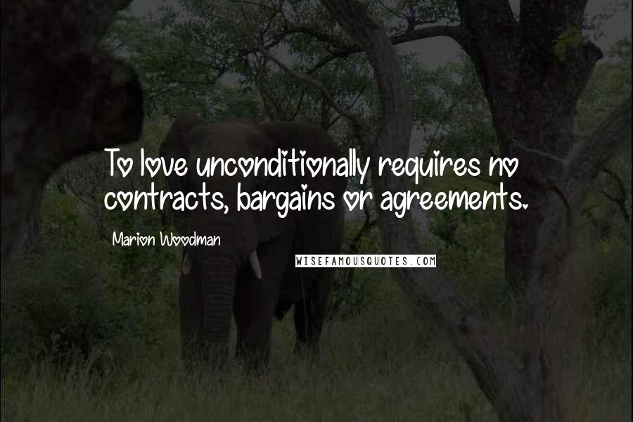 Marion Woodman Quotes: To love unconditionally requires no contracts, bargains or agreements.
