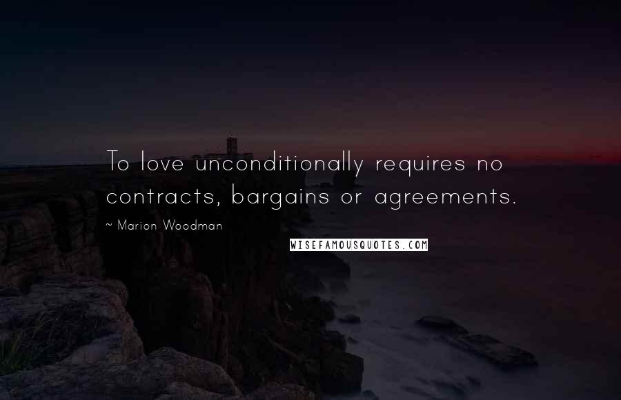 Marion Woodman Quotes: To love unconditionally requires no contracts, bargains or agreements.
