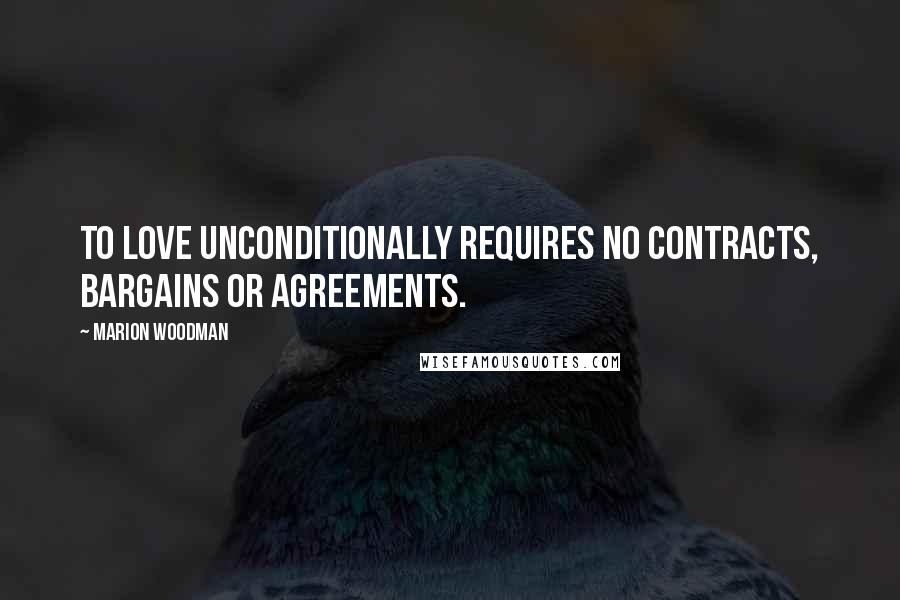 Marion Woodman Quotes: To love unconditionally requires no contracts, bargains or agreements.