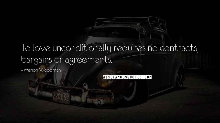Marion Woodman Quotes: To love unconditionally requires no contracts, bargains or agreements.