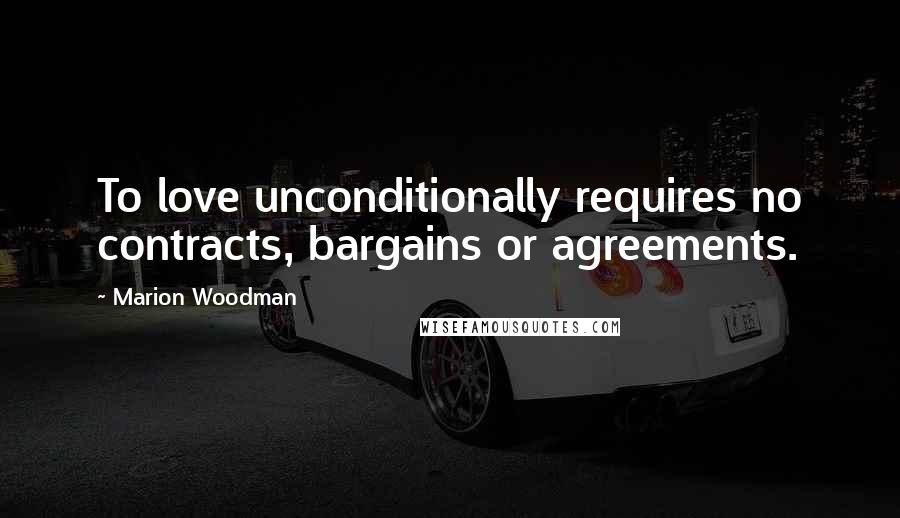 Marion Woodman Quotes: To love unconditionally requires no contracts, bargains or agreements.