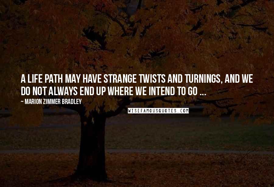 Marion Zimmer Bradley Quotes: A life path may have strange twists and turnings, and we do not always end up where we intend to go ...