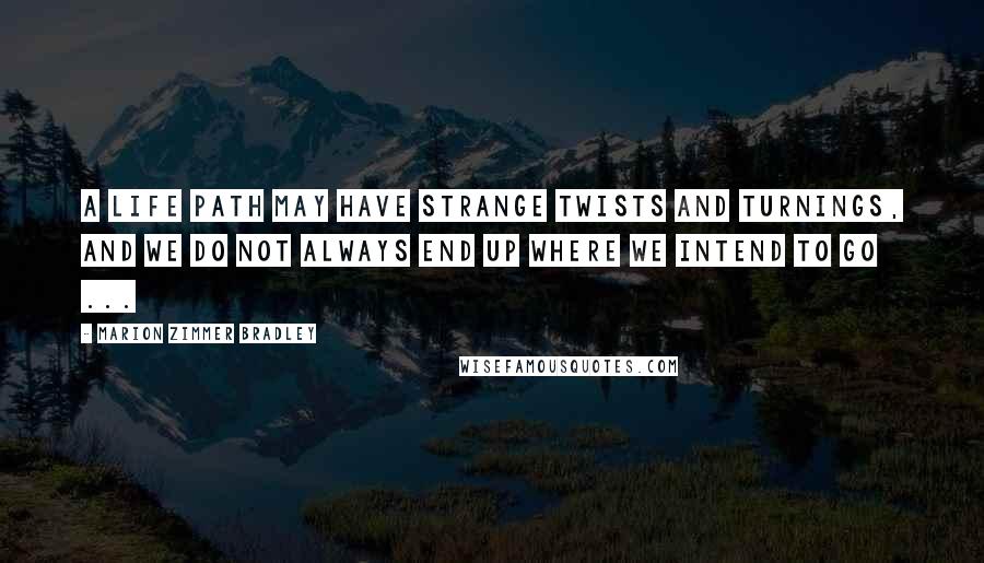 Marion Zimmer Bradley Quotes: A life path may have strange twists and turnings, and we do not always end up where we intend to go ...