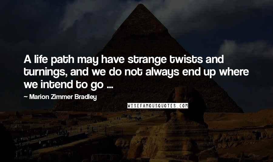 Marion Zimmer Bradley Quotes: A life path may have strange twists and turnings, and we do not always end up where we intend to go ...