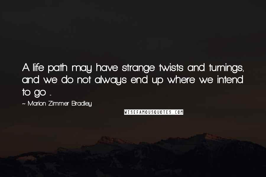 Marion Zimmer Bradley Quotes: A life path may have strange twists and turnings, and we do not always end up where we intend to go ...