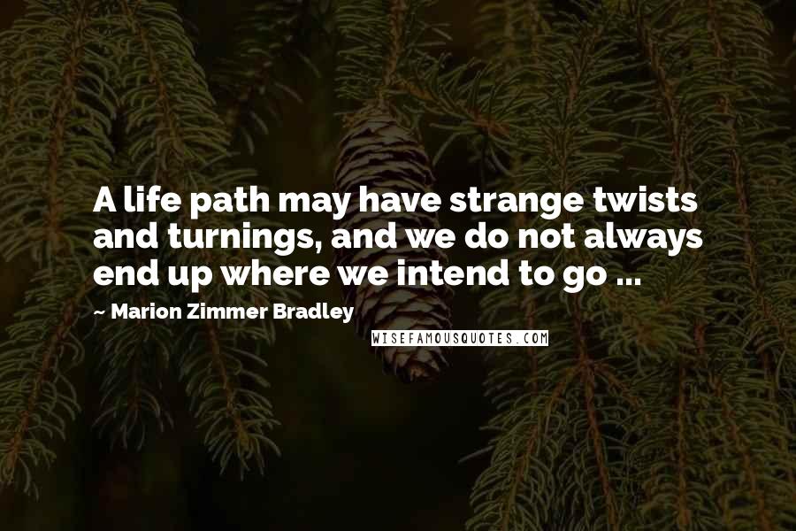 Marion Zimmer Bradley Quotes: A life path may have strange twists and turnings, and we do not always end up where we intend to go ...