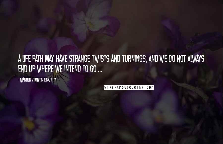 Marion Zimmer Bradley Quotes: A life path may have strange twists and turnings, and we do not always end up where we intend to go ...