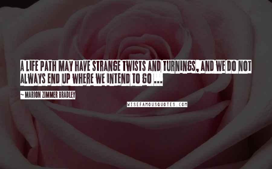 Marion Zimmer Bradley Quotes: A life path may have strange twists and turnings, and we do not always end up where we intend to go ...