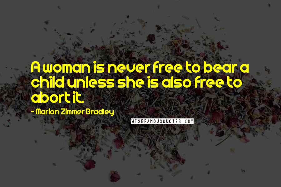 Marion Zimmer Bradley Quotes: A woman is never free to bear a child unless she is also free to abort it.