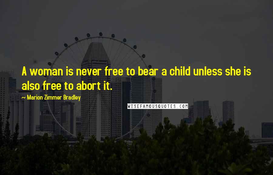 Marion Zimmer Bradley Quotes: A woman is never free to bear a child unless she is also free to abort it.
