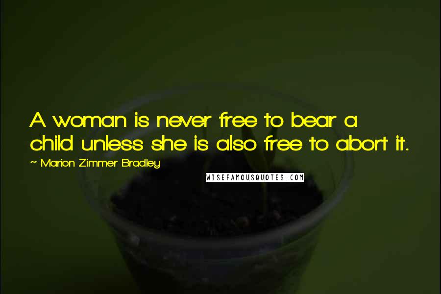 Marion Zimmer Bradley Quotes: A woman is never free to bear a child unless she is also free to abort it.