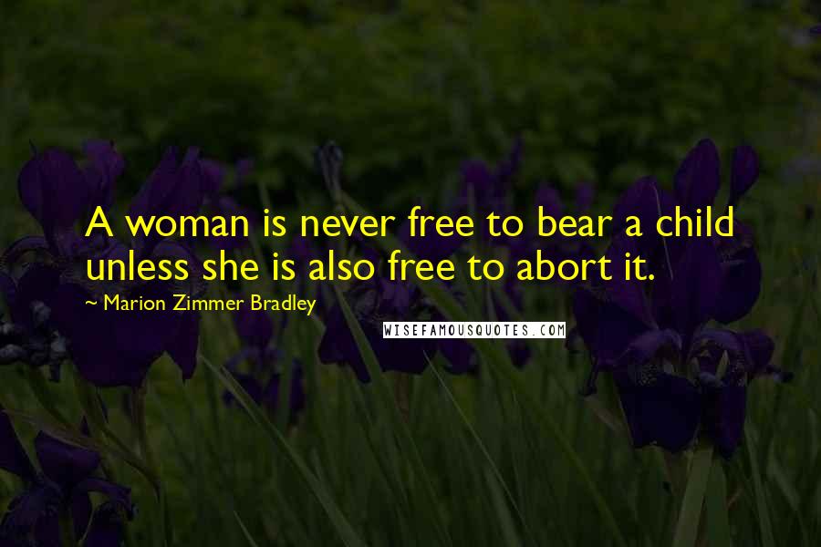 Marion Zimmer Bradley Quotes: A woman is never free to bear a child unless she is also free to abort it.