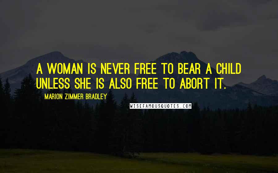 Marion Zimmer Bradley Quotes: A woman is never free to bear a child unless she is also free to abort it.