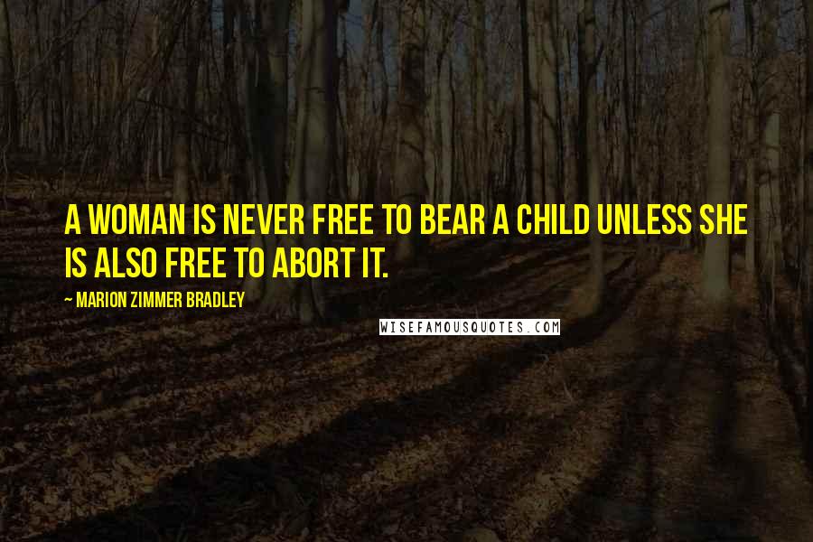Marion Zimmer Bradley Quotes: A woman is never free to bear a child unless she is also free to abort it.