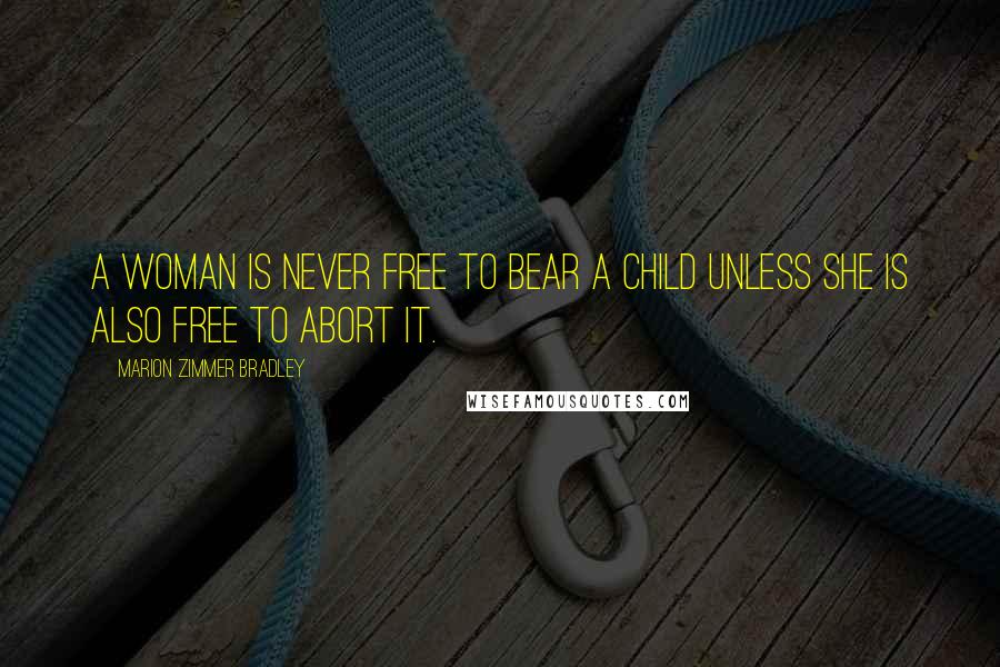 Marion Zimmer Bradley Quotes: A woman is never free to bear a child unless she is also free to abort it.